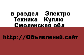  в раздел : Электро-Техника » Куплю . Смоленская обл.